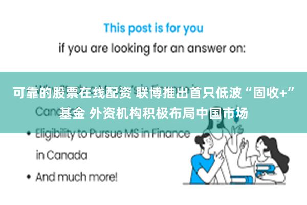 可靠的股票在线配资 联博推出首只低波“固收+”基金 外资机构积极布局中国市场