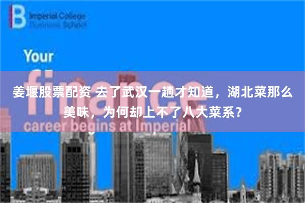 姜堰股票配资 去了武汉一趟才知道，湖北菜那么美味，为何却上不了八大菜系？