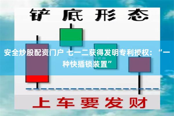 安全炒股配资门户 七一二获得发明专利授权：“一种快插锁装置”