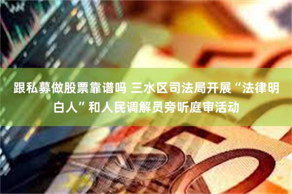 跟私募做股票靠谱吗 三水区司法局开展“法律明白人”和人民调解员旁听庭审活动