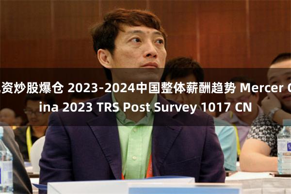 配资炒股爆仓 2023-2024中国整体薪酬趋势 Mercer China 2023 TRS Post Survey 1017 CN