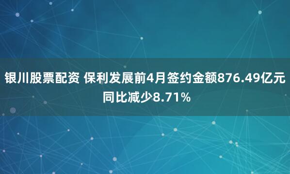 银川股票配资 保利发展前4月签约金额876.49亿元 同比减少8.71%