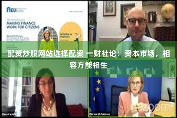 配资炒股网站选择配资 一财社论：资本市场，相容方能相生