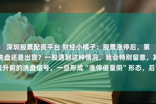 深圳股票配资平台 财经小橘子：股票涨停后，第二天出现倍量阴线，是洗盘还是出货？一般遇到这种情况，我会特别留意，其实就是主力为了拉升前的洗盘信号，一旦形成“涨停倍量阴”形态，后市将会有一波不错的行情！什么是“涨停倍...