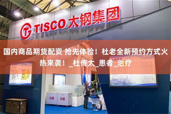 国内商品期货配资 抢先体验！杜老全新预约方式火热来袭！_杜传太_患者_治疗