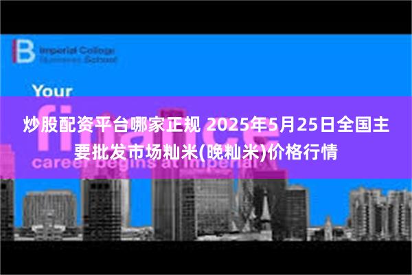 炒股配资平台哪家正规 2025年5月25日全国主要批发市场籼米(晚籼米)价格行情
