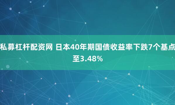 私募杠杆配资网 日本40年期国债收益率下跌7个基点至3.48%