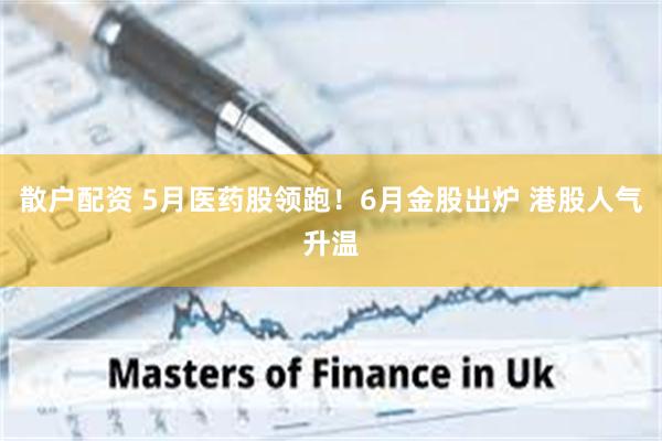 散户配资 5月医药股领跑！6月金股出炉 港股人气升温