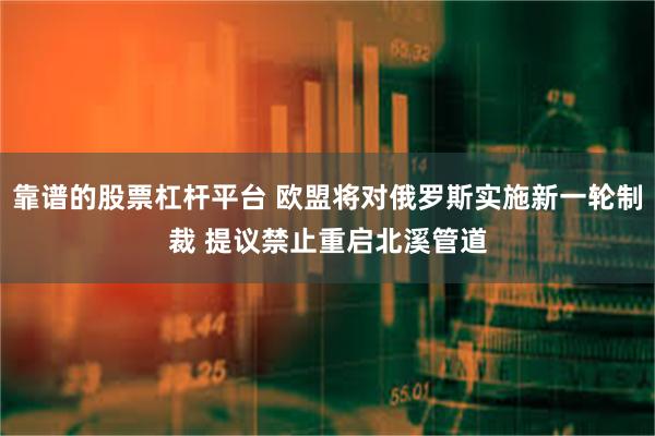 靠谱的股票杠杆平台 欧盟将对俄罗斯实施新一轮制裁 提议禁止重启北溪管道
