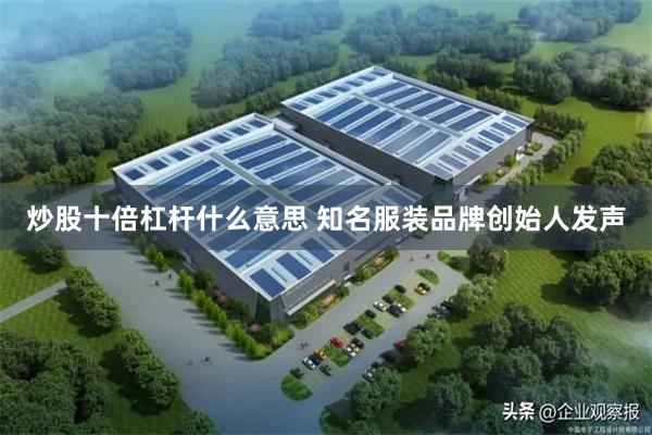 炒股十倍杠杆什么意思 知名服装品牌创始人发声