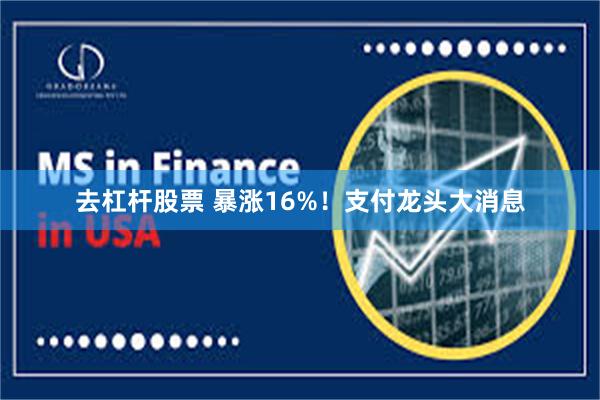去杠杆股票 暴涨16%！支付龙头大消息