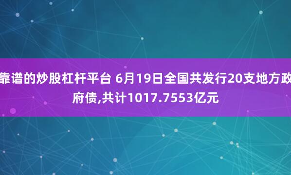 靠谱的炒股杠杆平台 6月19日全国共发行20支地方政府债,共计1017.7553亿元