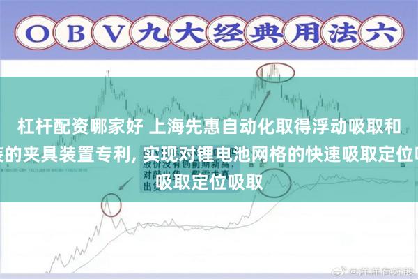 杠杆配资哪家好 上海先惠自动化取得浮动吸取和安装的夹具装置专利, 实现对锂电池网格的快速吸取定位吸取