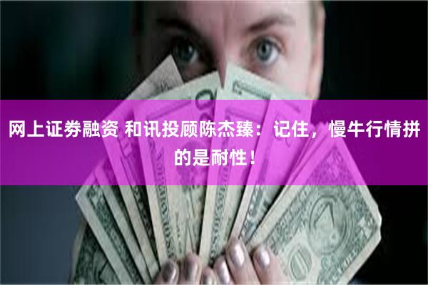 网上证劵融资 和讯投顾陈杰臻：记住，慢牛行情拼的是耐性！