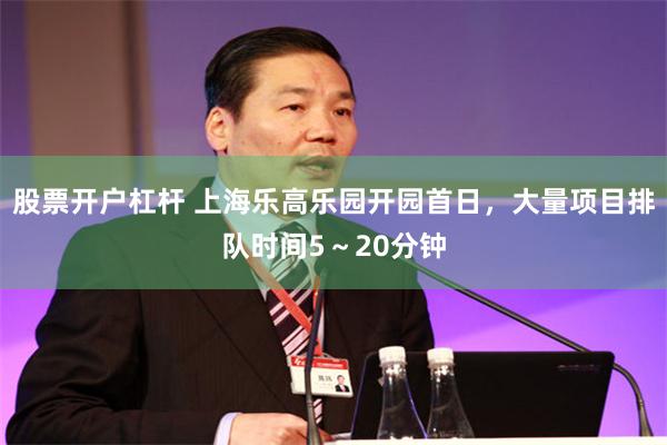 股票开户杠杆 上海乐高乐园开园首日，大量项目排队时间5～20分钟