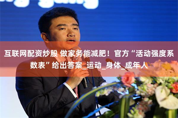 互联网配资炒股 做家务能减肥！官方“活动强度系数表”给出答案_运动_身体_成年人