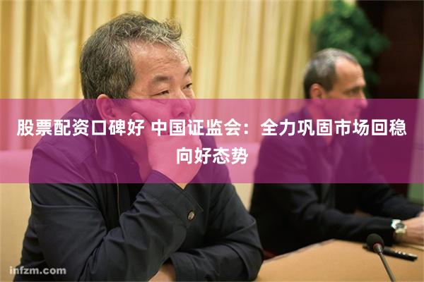 股票配资口碑好 中国证监会：全力巩固市场回稳向好态势