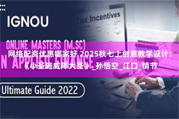 网络配资优惠哪家好 2025秋七上创意教学设计：《小圣施威降大圣》_孙悟空_江口_情节