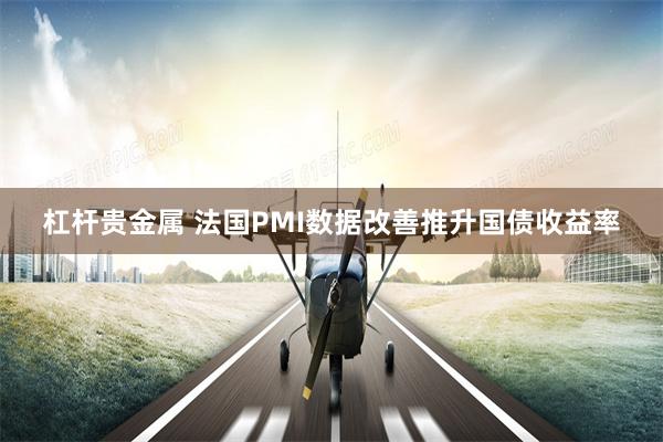 杠杆贵金属 法国PMI数据改善推升国债收益率