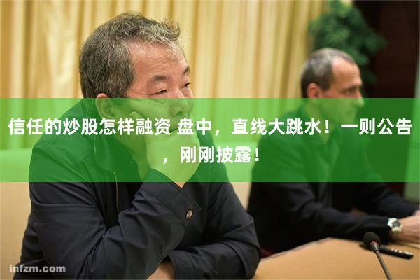 信任的炒股怎样融资 盘中，直线大跳水！一则公告，刚刚披露！