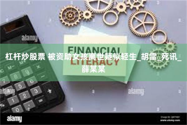 杠杆炒股票 被资助女孩离世疑似轻生_胡雷_死讯_薛某某