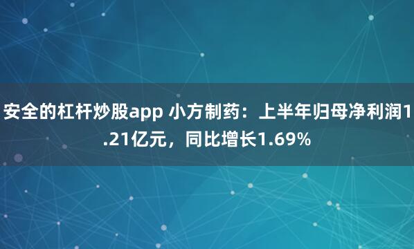 安全的杠杆炒股app 小方制药：上半年归母净利润1.21亿元，同比增长1.69%