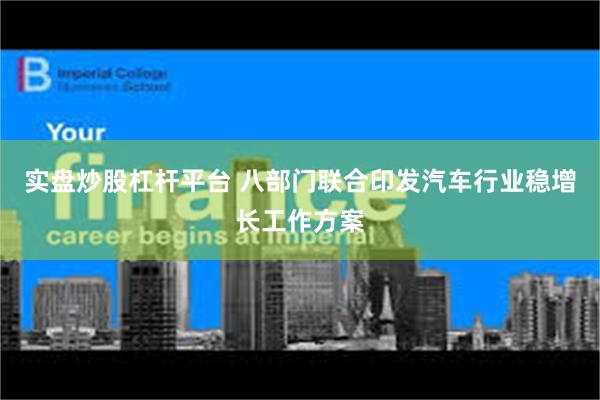 实盘炒股杠杆平台 八部门联合印发汽车行业稳增长工作方案